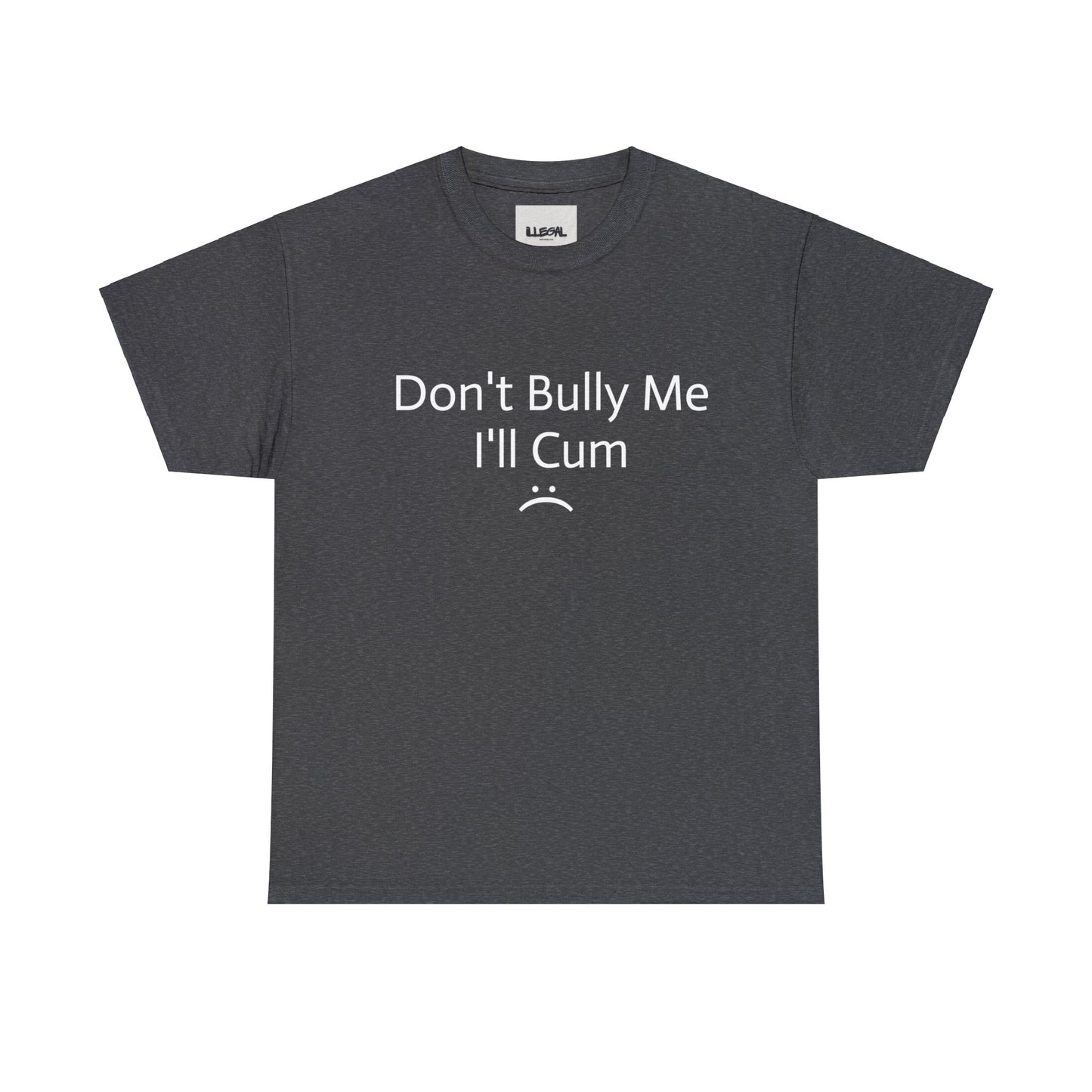 Don't Bully Me, I'll Cum :( Unisex Heavy Cotton Tee